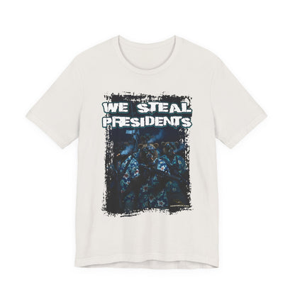 We Steal Presidents T-Shirt (Front Facing)