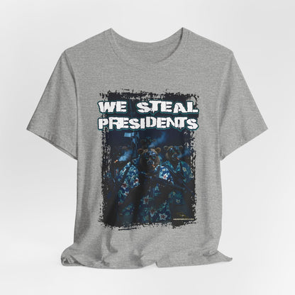 We Steal Presidents T-Shirt (Front Facing)