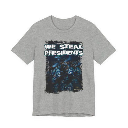 We Steal Presidents T-Shirt (Front Facing)