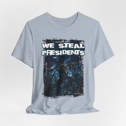 We Steal Presidents T-Shirt (Front Facing)