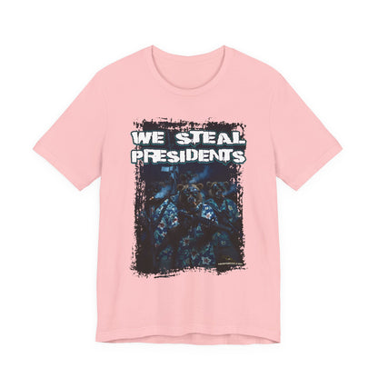 We Steal Presidents T-Shirt (Front Facing)