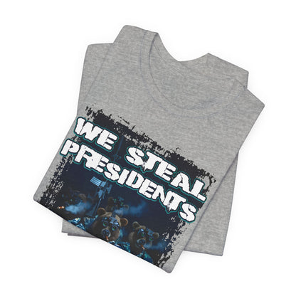 We Steal Presidents T-Shirt (Front Facing)