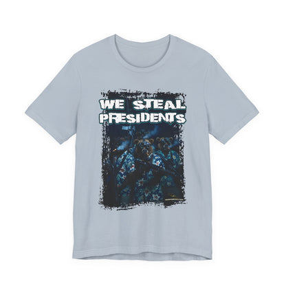 We Steal Presidents T-Shirt (Front Facing)