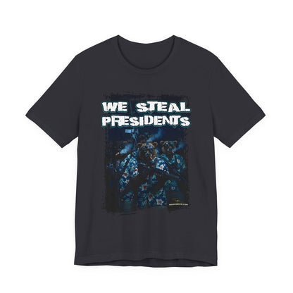 We Steal Presidents T-Shirt (Front Facing)
