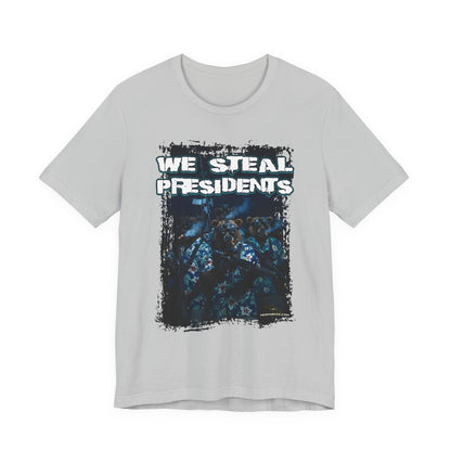 We Steal Presidents T-Shirt (Front Facing)