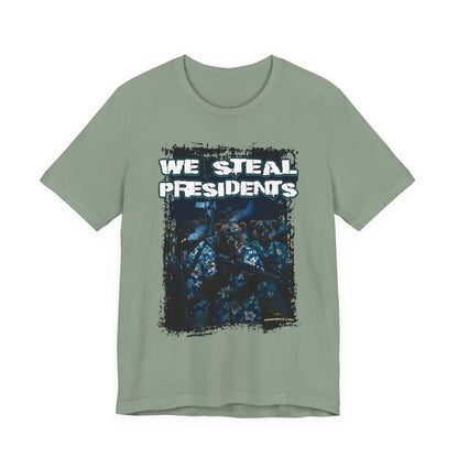 We Steal Presidents T-Shirt (Front Facing)