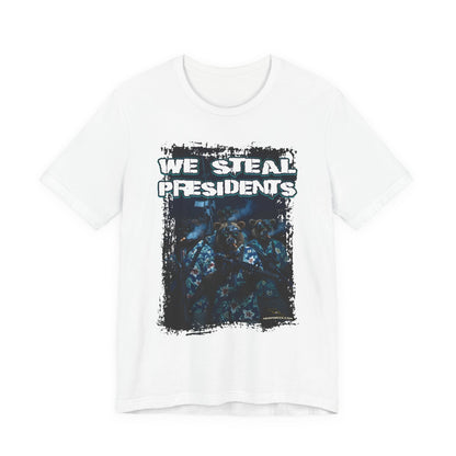 We Steal Presidents T-Shirt (Front Facing)