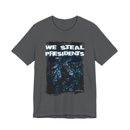We Steal Presidents T-Shirt (Front Facing)