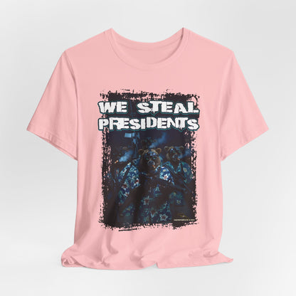 We Steal Presidents T-Shirt (Front Facing)