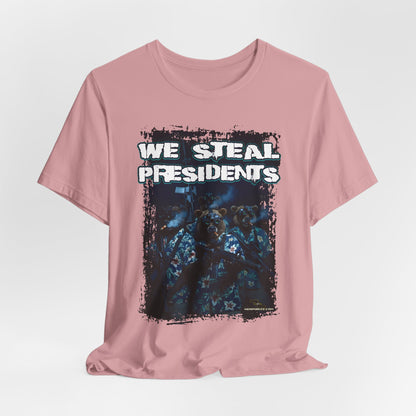 We Steal Presidents T-Shirt (Front Facing)