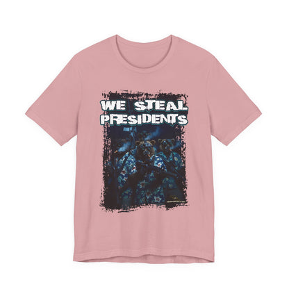 We Steal Presidents T-Shirt (Front Facing)