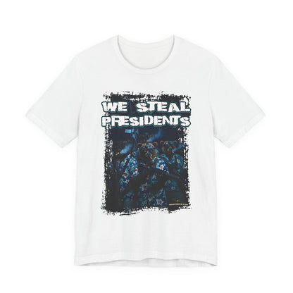 We Steal Presidents T-Shirt (Front Facing)