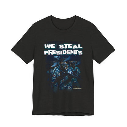 We Steal Presidents T-Shirt (Front Facing)