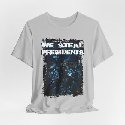 We Steal Presidents T-Shirt (Front Facing)